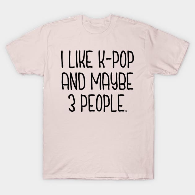 I Like K-Pop and Maybe 3 People T-Shirt by abstractsmile